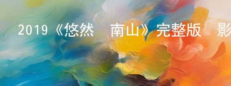 陳靜涵發布2019《悠然見南山》完整版電影/在線觀看/百度云-美劇天堂